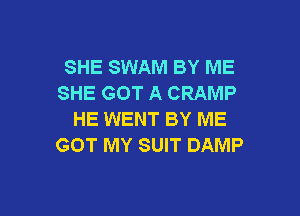 SHE SWAM BY ME
SHE GOT A CRAMP

HE WENT BY ME
GOT MY SUIT DAMP