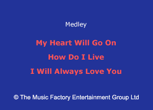 Medley

My Heart Will Go On
How Do I Live

I Will Always Love You

43 The Music Factory Entertainment Group Ltd