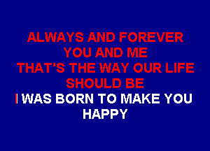 IWAS BORN TO MAKE YOU
HAPPY