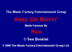 The Music Factory Entertainment Group

Made Famous By

0) See Booklet

2000 The Music Factory Entenainment Group Ltd.