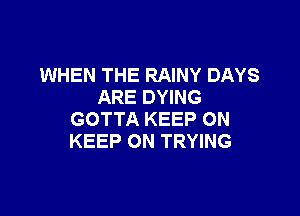 WHEN THE RAINY DAYS
ARE DYING

GOTTA KEEP ON
KEEP ON TRYING
