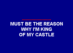 MUST BE THE REASON

WHY I'M KING
OF MY CASTLE