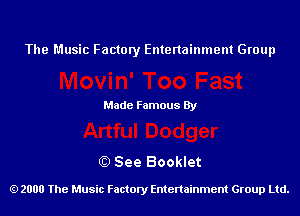 The Music Factory Entertainment Group

Made Famous By

0) See Booklet

2000 The Music Factory Entenainment Group Ltd.