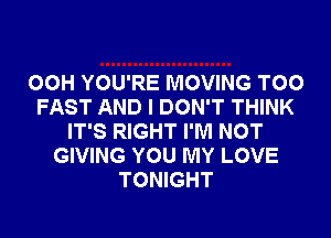 00H YOU'RE MOVING T00
FAST AND I DON'T THINK
IT'S RIGHT I'M NOT
GIVING YOU MY LOVE
TONIGHT