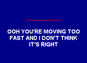 OOH YOU'RE MOVING TOO
FAST AND I DON'T THINK
IT'S RIGHT