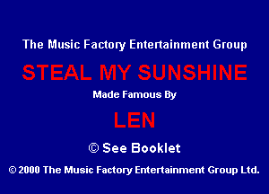 The Music Factory Entertainment Group

Made Famous By

0) See Booklet
2000 The Music Factory Entenainment Group Ltd.