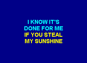 I KNOW IT'S
DONE FOR ME

IF YOU STEAL
MY SUNSHINE