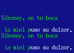 Siboney, en tu boca

la miel puso su dulzor.
Siboney, en tu boca

la miel puso su dulzor.