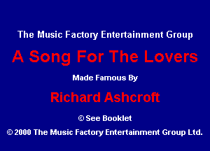 The Music Factory Entertainment Group

Made Famous By

See Booklet
2000 The Music Factory Entenainment Group Ltd.