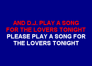 PLEASE PLAY A SONG FOR
THE LOVERS TONIGHT