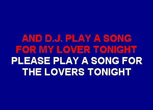 PLEASE PLAY A SONG FOR
THE LOVERS TONIGHT