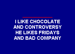 I LIKE CHOCOLATE
AND CONTROVERSY
HE LIKES FRIDAYS
AND BAD COMPANY

g