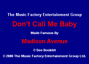 The Music Factory Entertainment Group

Made Famous By

See Booklet
2000 The Music Factory Entenainment Group Ltd.