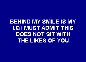 BEHIND MY SMILE IS MY
LG I MUST ADMIT THIS
DOES NOT SIT WITH
THE LIKES OF YOU