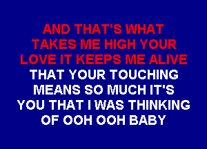 THAT YOUR TOUCHING
MEANS SO MUCH IT'S
YOU THAT I WAS THINKING
0F OCH OCH BABY