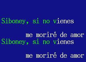 Siboney, Si no Vienes

me morir de amor
Slboney, 81 no Vlenes

me morir de amor