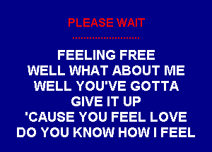 FEELING FREE
WELL WHAT ABOUT ME
WELL YOU'VE GOTTA
GIVE IT UP
'CAUSE YOU FEEL LOVE
DO YOU KNOW HOW I FEEL