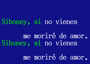 Siboney, Si no Vienes

me morir de amor.
Slboney, 81 no Vlenes

me morir de amor.