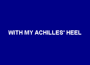 WITH MY ACHILLES' HEEL