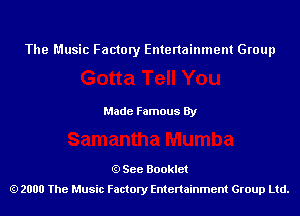 The Music Factory Entertainment Group

Made Famous By

See Booklet
2000 The Music Factory Entenainment Group Ltd.
