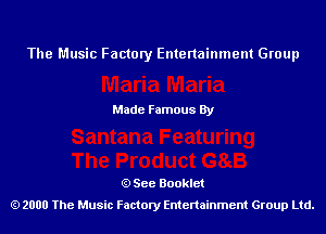 The Music Factory Entertainment Group

Made Famous By

See Booklet
2000 The Music Factory Entenainment Group Ltd.