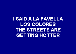 I SAID A LA FAVELLA
LOS COLORES
THE STREETS ARE
GETTING HOTTER

g