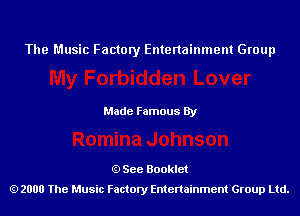 The Music Factory Entertainment Group

Made Famous By

See Booklet
2000 The Music Factory Entenainment Group Ltd.