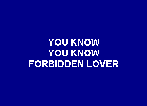 YOU KNOW

YOU KNOW
FORBIDDEN LOVER