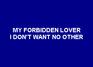 MY FORBIDDEN LOVER

I DON'T WANT NO OTHER