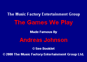 The Music Factory Entertainment Group

Made Famous By

See Booklet
2000 The Music Factory Entenainment Group Ltd.