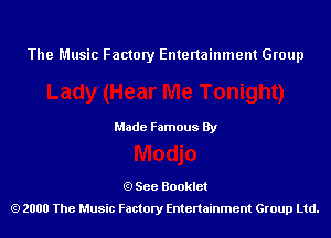 The Music Factory Entertainment Group

Made Famous By

See Booklet
2000 The Music Factory Entenainment Group Ltd.