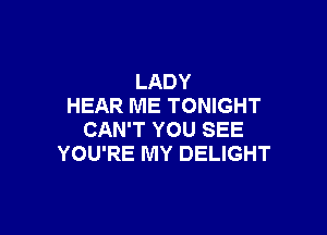 LADY
HEAR ME TONIGHT

CAN'T YOU SEE
YOU'RE MY DELIGHT