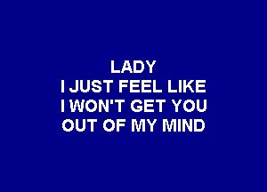 LADY
IJUST FEEL LIKE

I WON'T GET YOU
OUT OF MY MIND