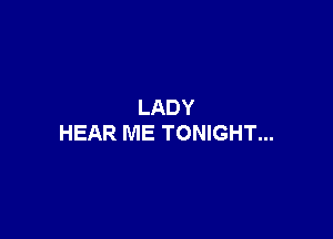 LADY

HEAR ME TONIGHT...