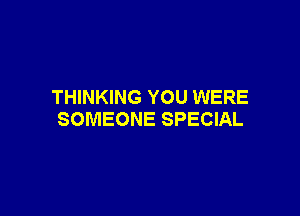 THINKING YOU WERE

SOMEONE SPECIAL