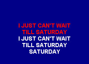 I JUST CAN'T WAIT
TILL SATURDAY
SATURDAY