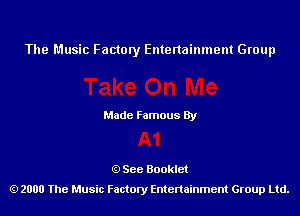 The Music Factory Entertainment Group

Made Famous By

See Booklet
2000 The Music Factory Entenainment Group Ltd.