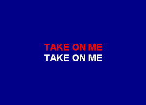 TAKE ON ME