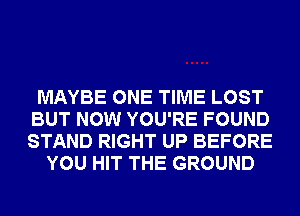 MAYBE ONE TIME LOST
BUT NOW YOU'RE FOUND
STAND RIGHT UP BEFORE

YOU HIT THE GROUND