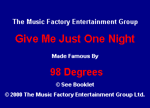 The Music Factory Entertainment Group

Made Famous By

See Booklet
2000 The Music Factory Entenainment Group Ltd.