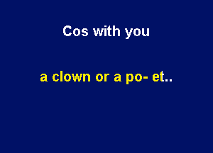 Cos with you

a clown or a po- et..