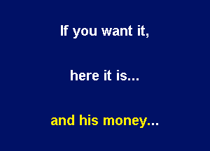 If you want it,

here it is...

and his money...