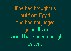 If he had brought us
out from Egypt
And had notjudged

against them,
It would have been enough.
Dayenu