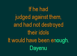 If he had
judged against them,
and had not destroyed

their idols
It would have been enough.
Dayenu