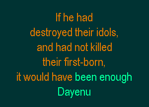 If he had
destroyed their idols,
and had not killed

their first-born,
it would have been enough
Dayenu