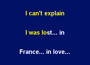 I can't explain

I was lost... in

France... in love...