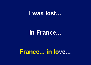 l was lost...

in France...

France... in love...