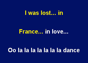 l was lost... in

France... in love...

00 la la la la la la la dance