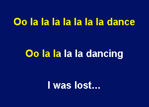 00 la la la la la la la dance

00 la la la la dancing

I was lost...