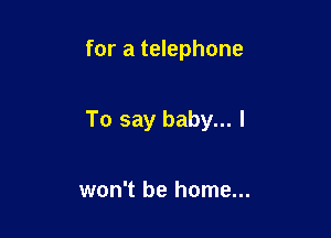 for a telephone

To say baby... I

won't be home...